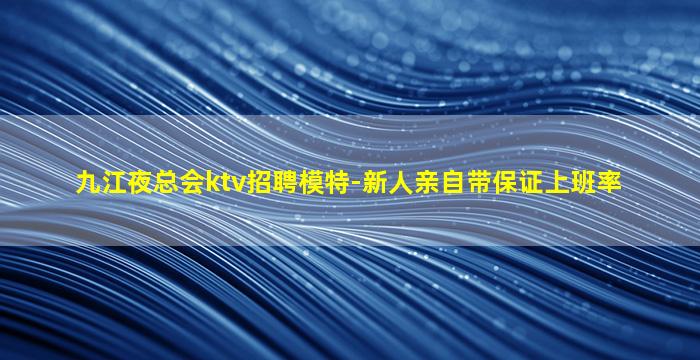 九江夜总会ktv招聘模特-新人亲自带保证上班率